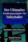 Der Ultimative Ernahrungsratgeber Fur Volleyballer: Maximiere Dein Potenzial By Correa (Zertifizierter Sport-Ernahrungsb Cover Image