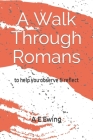 A Walk Through Romans: to help you observe & reflect By A. E. Ewing Cover Image