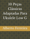 10 Peças Clássicas adaptadas Para Ukulele Low G By Alberto Ferreira Cover Image