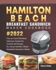 Hamilton Beach Breakfast Sandwich Maker Cookbook 2022: How to Cook Effortless Delicious Sandwich, Omelet and Burger By Using Hamilton Beach Breakfast By Sheryl Hinkle Cover Image