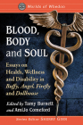 Blood, Body and Soul: Essays on Health, Wellness and Disability in Buffy, Angel, Firefly and Dollhouse (Worlds of Whedon) By Tamy Burnett (Editor), Amijo Comeford (Editor) Cover Image