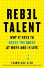 Rebel Talent: Why It Pays to Break the Rules at Work and in Life By Francesca Gino Cover Image