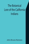The Botanical Lore of the California Indians with Side Lights on Historical Incidents in California By John Bruno Romero Cover Image