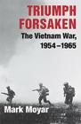Triumph Forsaken: The Vietnam War, 1954-1965 By Mark Moyar Cover Image