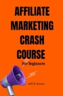 Affiliate Marketing Crash Course for Beginners: How to become a successful affiliate marketer and make money easily Cover Image