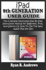 iPad 8th GENERATION USER GUIDE: The Complete Illustrated Step By Step Instruction Manual For Beginners, Pro, & Seniors On How To Use The New Apple iPa Cover Image