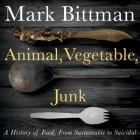 Animal, Vegetable, Junk Lib/E: A History of Food, from Sustainable to Suicidal By Mark Bittman, Mark Bittman (Read by) Cover Image