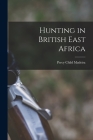 Hunting in British East Africa By Percy Child Madeira Cover Image