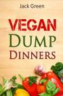 Vegan: Vegan Dump Dinners-Vegan DietOn A Budget (Crockpot, Quick Meals, Slowcooker, Cast Iron, Meals For Two) By Jack Green Cover Image