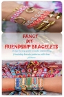Fancy DIY Friendship Bracelets: A Step By Step Guide to Make Astonishing Friendship Bracelet Patterns with Clear Pictures Cover Image