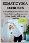 Somatic Yoga Exercises: 45 Mind Body Exercises To Reduce Stress, Relieve Anxiety And Lose Weight Quickly With 60 Day Challenge Cover Image