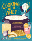 Cooking with Whey: A Cheesemaker's Guide to Using Whey in Probiotic Drinks, Savory Dishes, Sweet Treats, and More By Claudia Lucero Cover Image