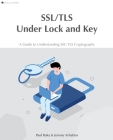 SSL/TLS Under Lock and Key: A Guide to Understanding SSL/TLS Cryptography Cover Image