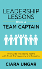 Leadership Lessons from a Team Captain: The Guide to Leading Teams with Trust, Transparency and Empathy By Ciara Ungar Cover Image