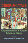 Other Animals: Beyond the Human in Russian Culture and History (Russian and East European Studies) Cover Image