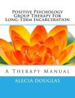 Positive Psychology Group Therapy for Long-Term Incarceration: A Therapy Manual By Alecia Douglas Cover Image