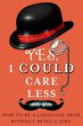 Yes, I Could Care Less: How to Be a Language Snob Without Being a Jerk Cover Image