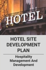 Hotel Site Development Plan: Hospitality Management And Development: Hotel Development Companies By Dean Jeswald Cover Image