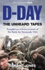 D-Day: The Unheard Tapes: Powerful Eye-witness Accounts of The Battle for Normandy 1944 By Geraint Jones Cover Image