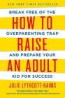How to Raise an Adult: Break Free of the Overparenting Trap and Prepare Your Kid for Success By Julie Lythcott-Haims Cover Image