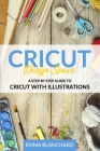 Cricut Design Space: A Step By Step Guide to Cricut with Illustrations Cover Image