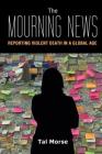 The Mourning News: Reporting Violent Death in a Global Age (Global Crises and the Media #23) By Tal Morse Cover Image