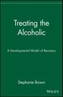 Treating the Alcoholic: A Developmental Model of Recovery By Stephanie Brown Cover Image