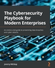 The Cybersecurity Playbook for Modern Enterprises: An end-to-end guide to preventing data breaches and cyber attacks By Jeremy Wittkop Cover Image