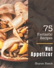 75 Fantastic Nut Appetizer Recipes: Cook it Yourself with Nut Appetizer Cookbook! By Sharon Keech Cover Image
