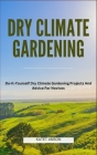Dry Climate Gardening: Do-It-Yourself Dry Climate Gardening Projects And Advice For Novices Cover Image