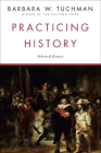 Practicing History: Selected Essays By Barbara W. Tuchman Cover Image