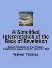 A Simplified Interpretation of the Book of Revelation: Based Primarily on Two Modern Revelations Given to Us by Jesus in 1908 Cover Image