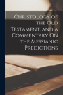 Christology of the Old Testament, and a Commentary On the Messianic Predictions Cover Image