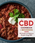 The Cbd Cookbook For Beginners: 100 Simple and Delicious Recipes Using CBD By Mary J. White Cover Image