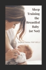 Sleep Training the Breastfed Baby (or Not) By Sophia Felder Fnp Ibclc Cover Image
