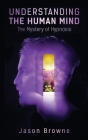 Understanding the Human Mind The Mystery of Hypnosis By Jason Browne Cover Image
