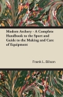 Modern Archery - A Complete Handbook to the Sport and Guide to the Making and Care of Equipment By Frank L. Bilson Cover Image
