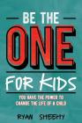 Be the One for Kids: You Have the Power to Change the Life of a Child By Ryan Sheehy Cover Image