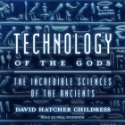 Technology of the Gods Lib/E: The Incredible Sciences of the Ancients By Paul Woodson (Read by), David Hatcher Childress Cover Image