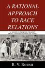 A Rational Approach to Race Relations: A Guide to Talking Straight about Contemporary Race Issues By R. V. Roush Cover Image