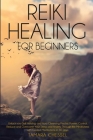 Reiki Healing for Beginners: Reiki Healing for Beginners: Unlock your Self-Healing and Aura Cleansing Psychic Powers. Control, Reduce and Overcome Cover Image