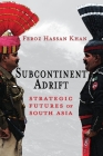 Subcontinent Adrift: Strategic Futures of South Asia By Feroz Hassan Khan Cover Image