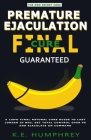 Premature Ejaculation Final Cure - Guaranteed!: A 100% Final Natural Cure Guide To Last Longer In Bed, Get Total Control Over PE And Ejaculate On Comm By K. E. Humphrey Cover Image