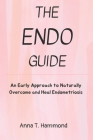 The Endo guide: An Early Approach to Naturally Overcome and Heal Endometriosis By Anna T. Hammond Cover Image