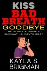 Kiss Bad Breath Goodbye: The Ultimate Guide to Eliminating Mouth Odor Cover Image