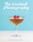 The Cocktail Photography Cookbook By Chris Banyai-Riepl Cover Image