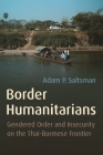 Border Humanitarians: Gendered Order and Insecurity on the Thai-Burmese Frontier (Syracuse Studies in Geography) By Adam Saltsman Cover Image