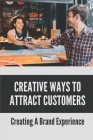 Creative Ways To Attract Customers: Creating A Brand Experience: How To Get Customers To Buy More By Jan Ace Cover Image