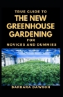 True Guide To The New Greenhouse Gardening For Novices And Dummies: Basic Guide To Greenhouse Gardening Cover Image