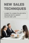 New Sales Techniques: Climb To A Man Filled With Wisdom Both About Sales And Life: Different Sale Techniques By Lela Dehler Cover Image